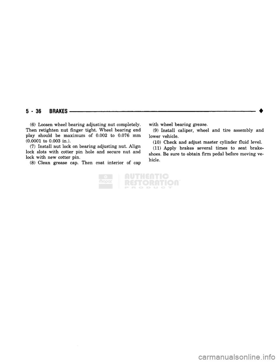 DODGE TRUCK 1993 Service Repair Manual
5
- 36
BRAKES
• (6) Loosen wheel bearing adjusting nut completely.
Then retighten nut finger tight. Wheel bearing end
play should be maximum of 0.002 to 0.076 mm (0.0001 to 0.003 in.).
(7) DODGE TRUCK 1993 Service Repair Manual
5
- 36
BRAKES
• (6) Loosen wheel bearing adjusting nut completely.
Then retighten nut finger tight. Wheel bearing end
play should be maximum of 0.002 to 0.076 mm (0.0001 to 0.003 in.).
(7)