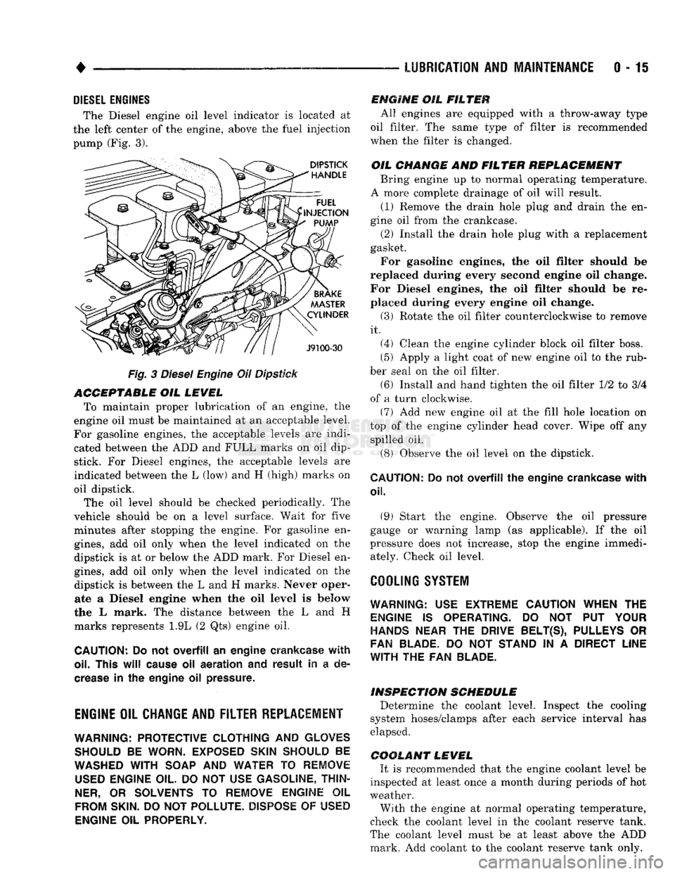 DODGE TRUCK 1993  Service Repair Manual 
• 

LUBRICATION
 AND
 MAINTENANCE
 0 - 15 
DIESEL
 ENGINES 

The Diesel engine oil level indicator is located at 
the left center of the engine, above the
 fuel
 injection 

pump (Fig. 3). 

Fig.
 