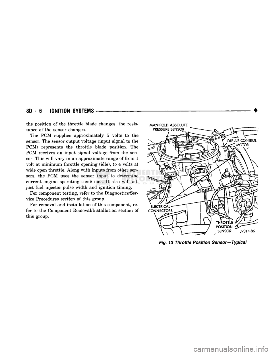 DODGE TRUCK 1993 Service Repair Manual
8D
- 6
IGNITION
SYSTEMS
• the position of the throttle blade changes, the resis
tance of the sensor changes.
The PCM supplies approximately 5 volts to the
sensor. The sensor output voltage DODGE TRUCK 1993 Service Repair Manual
8D
- 6
IGNITION
SYSTEMS
• the position of the throttle blade changes, the resis
tance of the sensor changes.
The PCM supplies approximately 5 volts to the
sensor. The sensor output voltage
