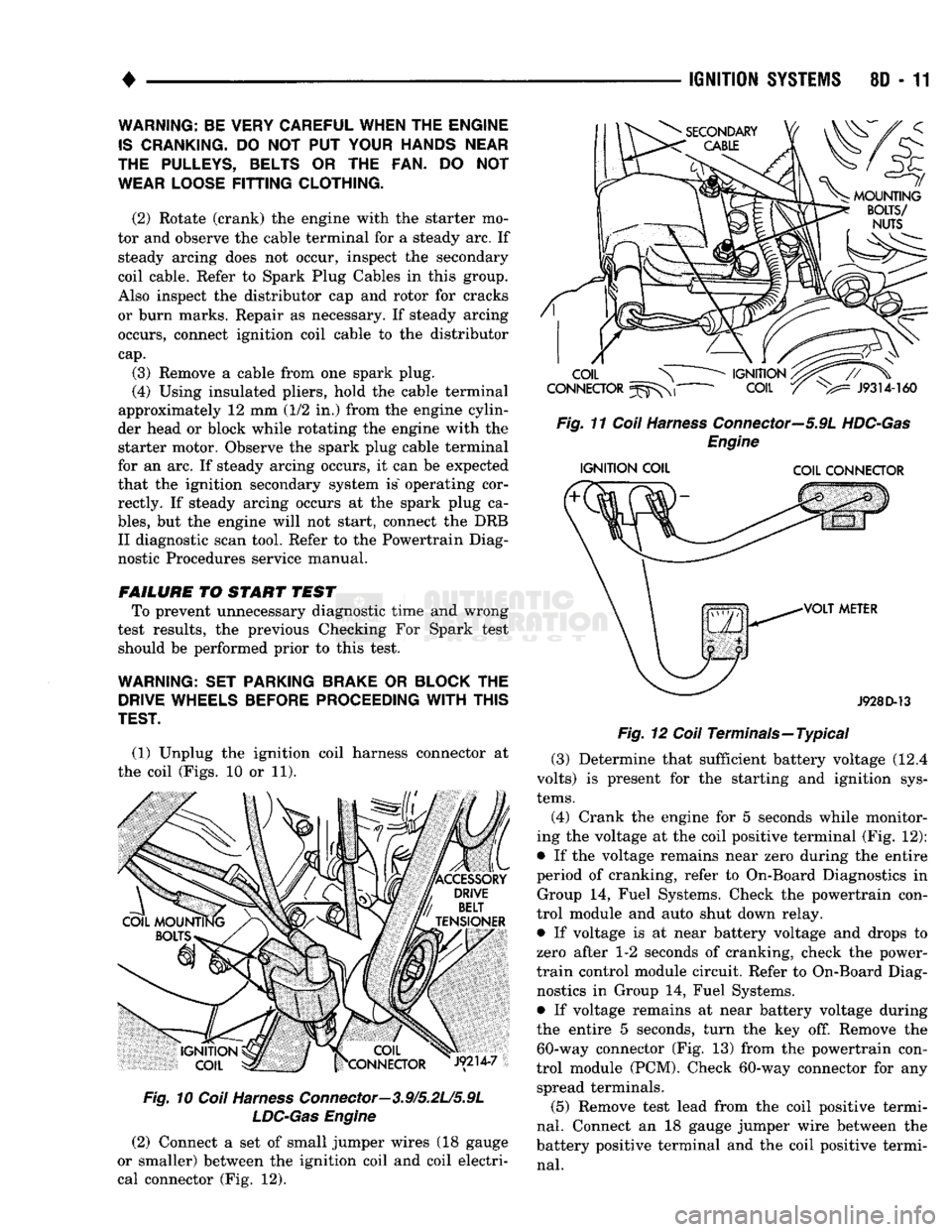 DODGE TRUCK 1993  Service Repair Manual 
* 
(1) Unplug the ignition coil harness connector at 
the coil (Figs. 10 or 11). 

Fig.
 10
 Coil
 Harness
 Connector—3.9/5.2L/5.9L 
 LDC-Gas
 Engine 

(2) Connect a set of small jumper wires (18 g