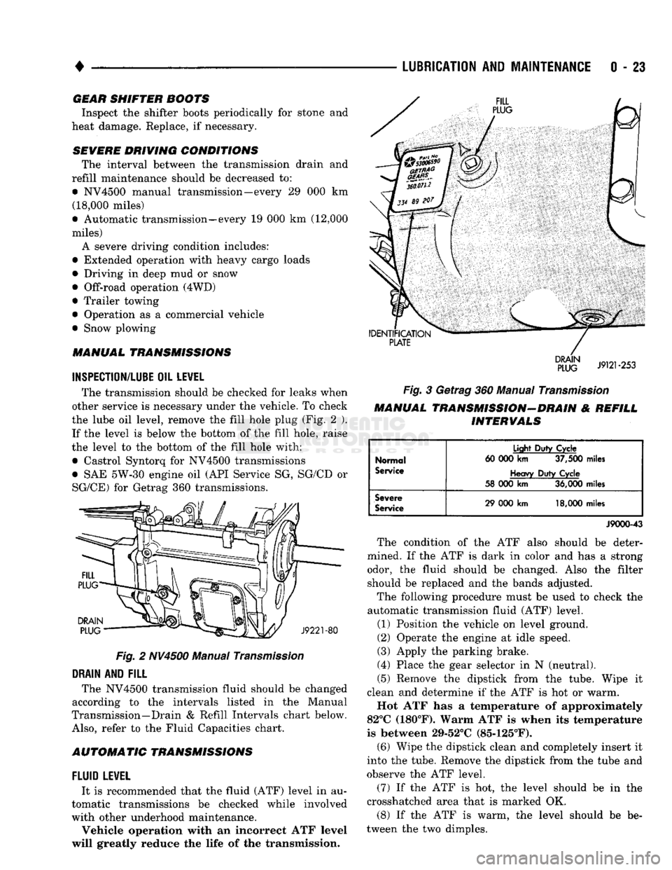 DODGE TRUCK 1993  Service Service Manual 
• 

LUBRICATION
 AND
 MAINTENANCE
 0 - 23 GEAR SHIFTER BOOTS 
Inspect the shifter boots periodically for stone and 
heat damage. Replace, if necessary. 
SEVERE DRIVING CONDITIONS  The interval betw