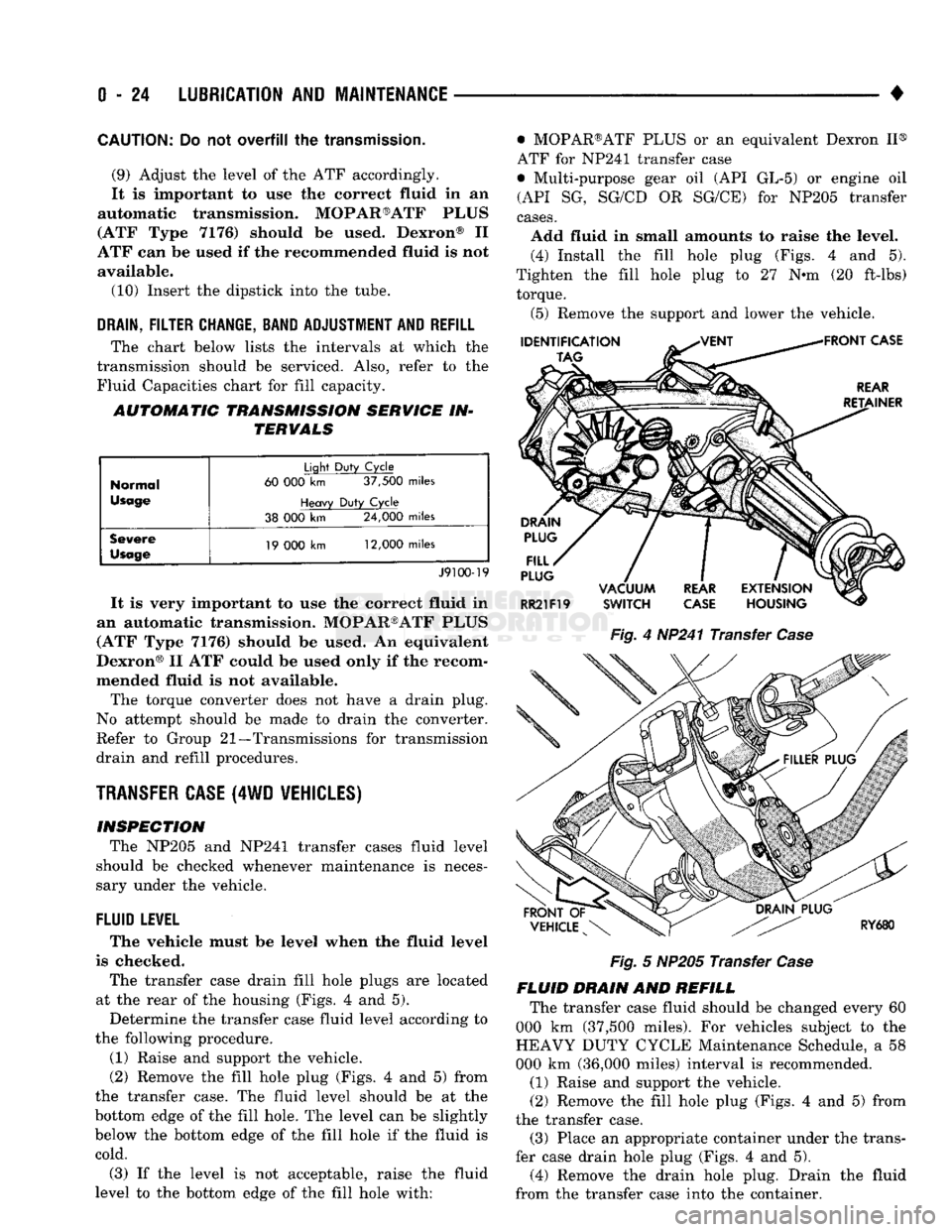DODGE TRUCK 1993  Service Service Manual 
0
 - 24
 LUBRICATION
 AND
 MAINTENANCE 

• 
CAUTION:
 Do not
 overfill
 the
 transmission. 
(9) Adjust
 the
 level
 of the ATF
 accordingly. 
It
 is
 important
 to use the
 correct fluid
 in an 

a