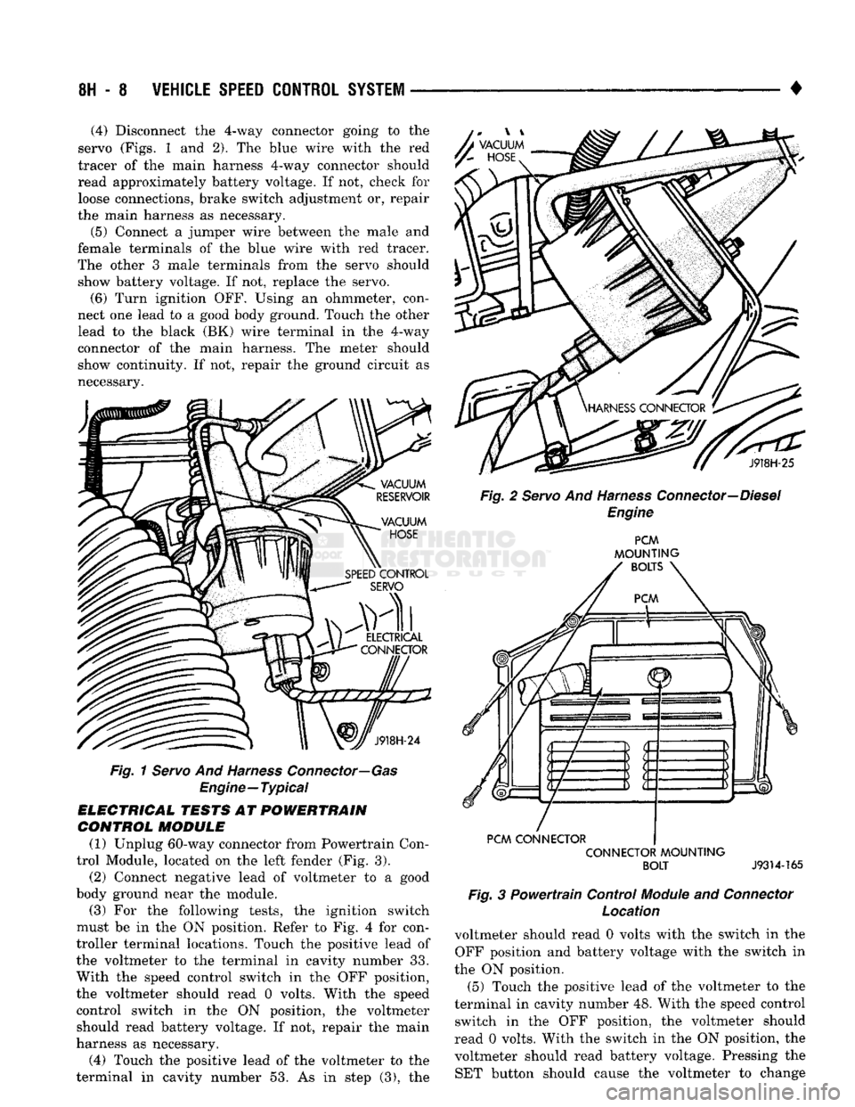DODGE TRUCK 1993  Service Repair Manual 
8H - 8
 VEHICLE SPEED CONTROL SYSTEM 

• (4) Disconnect the 4-way connector going to the 
servo (Figs. 1 and 2), The blue wire with the red 
tracer of the main harness 4-way connector should 
read 