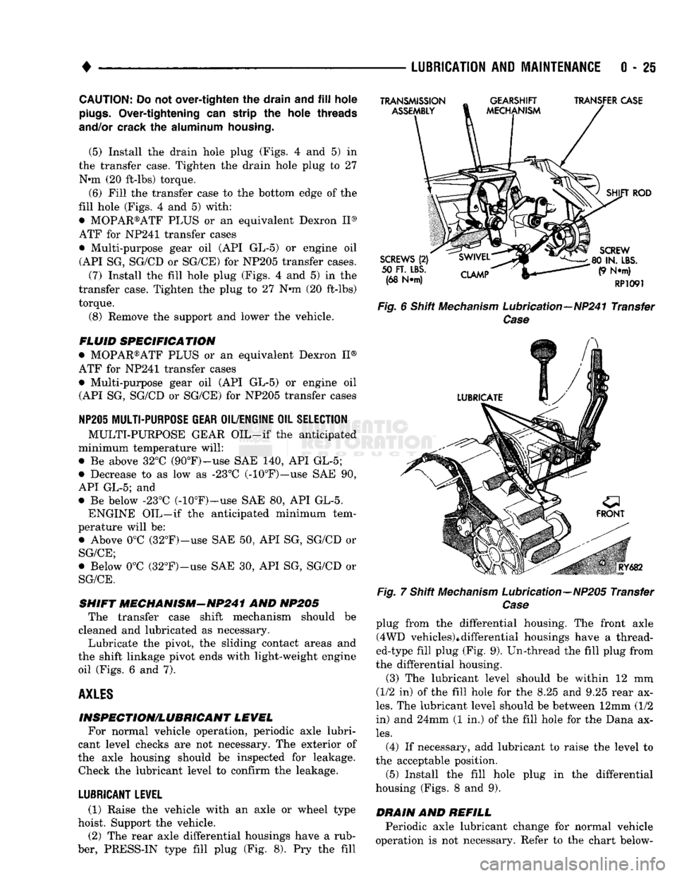 DODGE TRUCK 1993  Service Repair Manual 
• 

LUBRICATION
 AND
 MAINTENANCE
 0 - 25 
CAUTION:
 Do not
 over-tighten
 the
 drain
 and fill
 hole 

plugs.
 Over-tightening
 can strip the
 hole
 threads 

and/or crack
 the
 aluminum housing. 