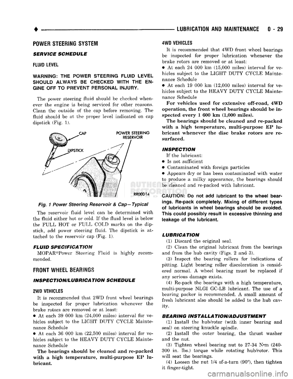 DODGE TRUCK 1993  Service Service Manual 
• 

LUBRICATION
 AND
 MAINTENANCE
 0 - 29 
POWER STEERING SYSTEM 

SERVICE SCHEDULE 

FLUID
 LEWEL 

WARNING.
 THE
 POWER
 STEERING
 FLUID LEVEL 
 SHOULD
 ALWAYS
 BE
 CHECKED
 WITH THE EN­

GINE
 