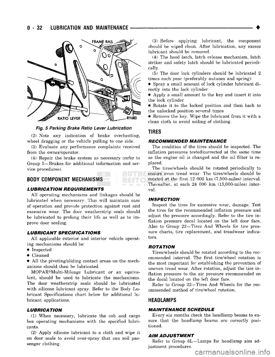 DODGE TRUCK 1993  Service Repair Manual 
0
 - 32
 LUBRICATION
 AND
 MAINTENANCE 

• 

Fig.
 5 Parking Brake Ratio Lever Lubrication  (2) Note any indication of brake overheating, 
wheel dragging or the vehicle pulling to one side. 
(3) Ev