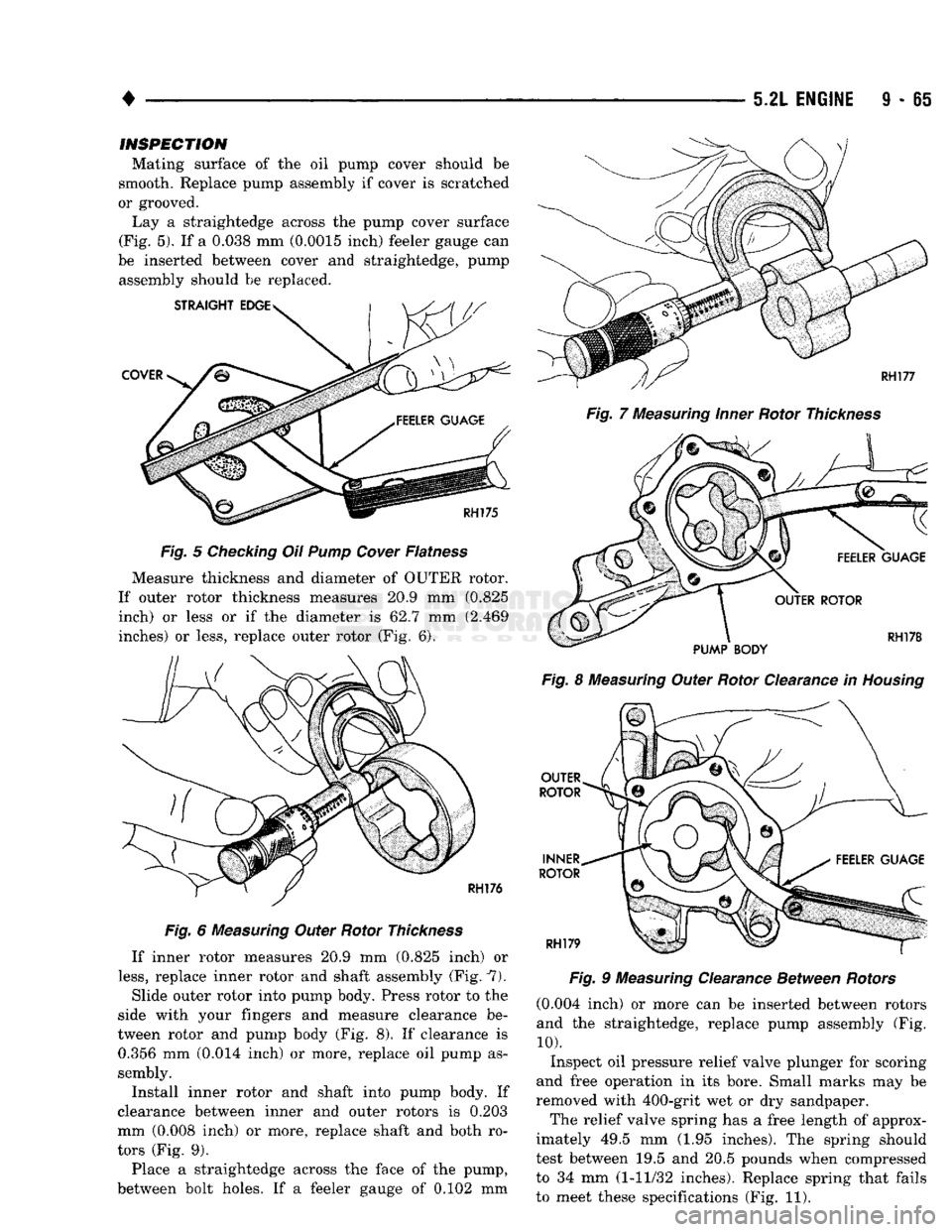 DODGE TRUCK 1993  Service Repair Manual 
5.2L
 ENGINE S - 65 

INSPECTION 

Mating surface of the oil pump cover should be 
smooth. Replace pump assembly if cover is scratched 
or grooved. 
Lay a straightedge across the pump cover surface 

