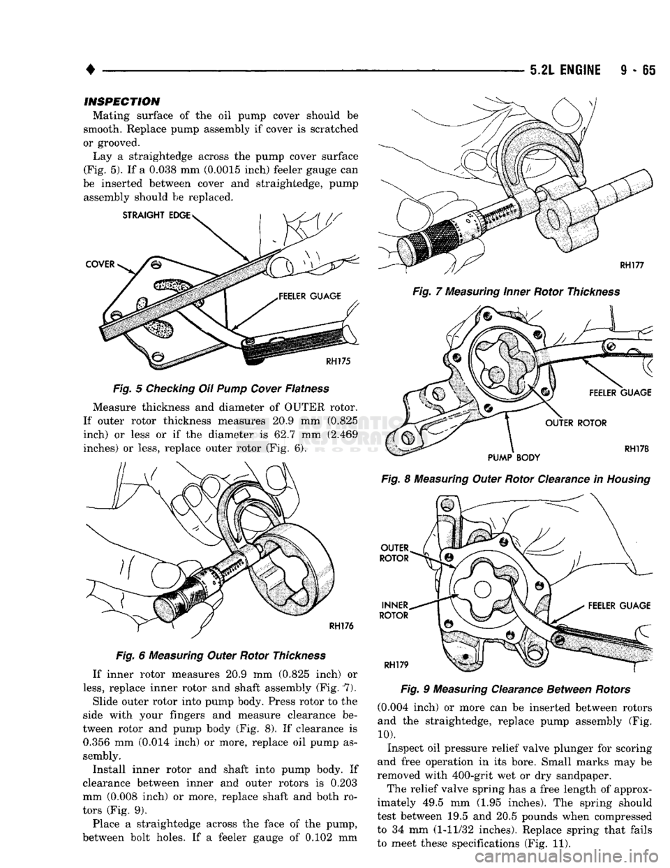 DODGE TRUCK 1993 Service Repair Manual
5.2L
ENGINE S - 65
INSPECTION
Mating surface of the oil pump cover should be
smooth. Replace pump assembly if cover is scratched
or grooved.
Lay a straightedge across the pump cover surface
DODGE TRUCK 1993 Service Repair Manual
5.2L
ENGINE S - 65
INSPECTION
Mating surface of the oil pump cover should be
smooth. Replace pump assembly if cover is scratched
or grooved.
Lay a straightedge across the pump cover surface
