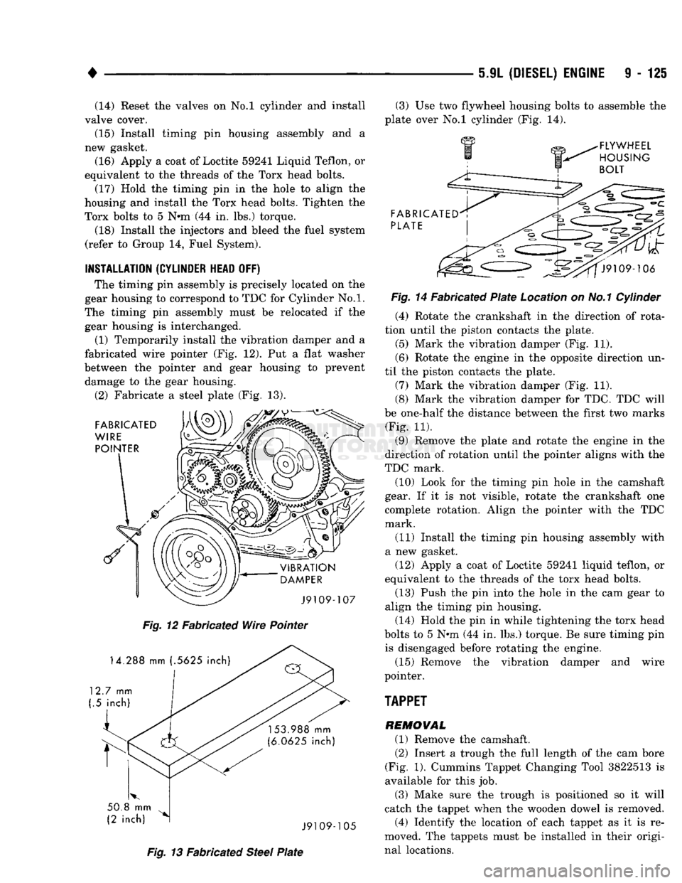 DODGE TRUCK 1993 Service Repair Manual
•
5JL
(DIESEL) ENGINE
9 - 125 (14) Reset the valves on No.l cylinder and install
valve cover.
(15) Install timing pin housing assembly and a
new gasket.
(16) Apply a coat of Loctite 59241 L DODGE TRUCK 1993 Service Repair Manual
•
5JL
(DIESEL) ENGINE
9 - 125 (14) Reset the valves on No.l cylinder and install
valve cover.
(15) Install timing pin housing assembly and a
new gasket.
(16) Apply a coat of Loctite 59241 L