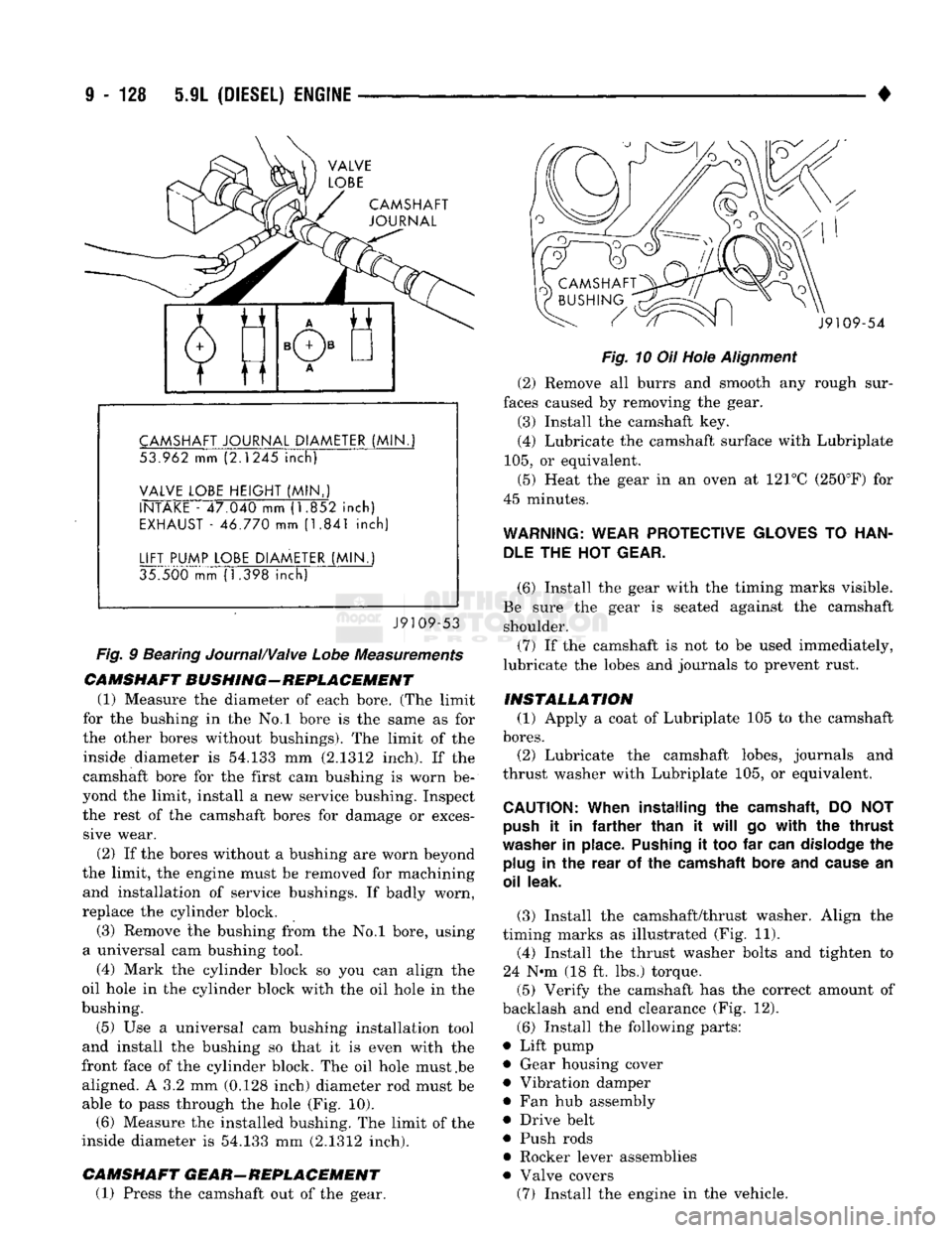 DODGE TRUCK 1993  Service Repair Manual 
9
 - 128 5.9L
 (DIESEL)
 ENGINE 

• 

CAMSHAFT 

JOURNAL 
 CAMSHAFT
 JOURNAL
 DIAMETER
 (MIN. 

53.962 mm (2.1245
 inch) 

VALVE
 LOBE
 HEIGHT
 (MIN..) 
 INTAKE
 - 47.040 mm (1.852
 inch) 

EXHAUST