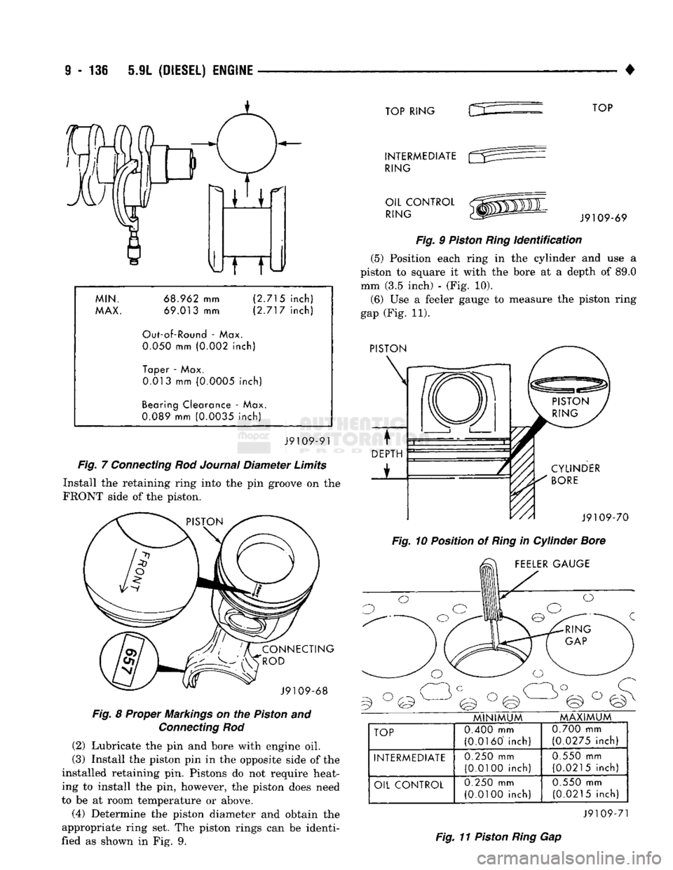 DODGE TRUCK 1993  Service Repair Manual 
9
 - 136 5.9L
 (DIESEL)
 ENGINE 

• MIN. 
68.962 mm (2.715 
inch) 
MAX.  69.013 mm (2.717  inch) 
Out-of-Round - Max. 
 0.050
 mm (0.002 inch) 
Taper - Max.  0.013 mm (0.0005 inch) 
Bearing Clearan
