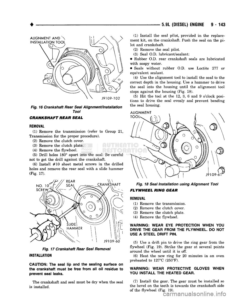 DODGE TRUCK 1993  Service Repair Manual 
• 

5.9L
 (DIESEL)
 ENGINE
 9 - 143 

ALIGNMENT
 AND  
 INSTALLATION TOOL 
J9109-102 

Fig.
 16 Crankshaft Rear
 Seal
 Alignment/Installation 
 Tool 

CRANKSHAFT REAR SEAL 
REMOVAL 
 (1) Remove
 th