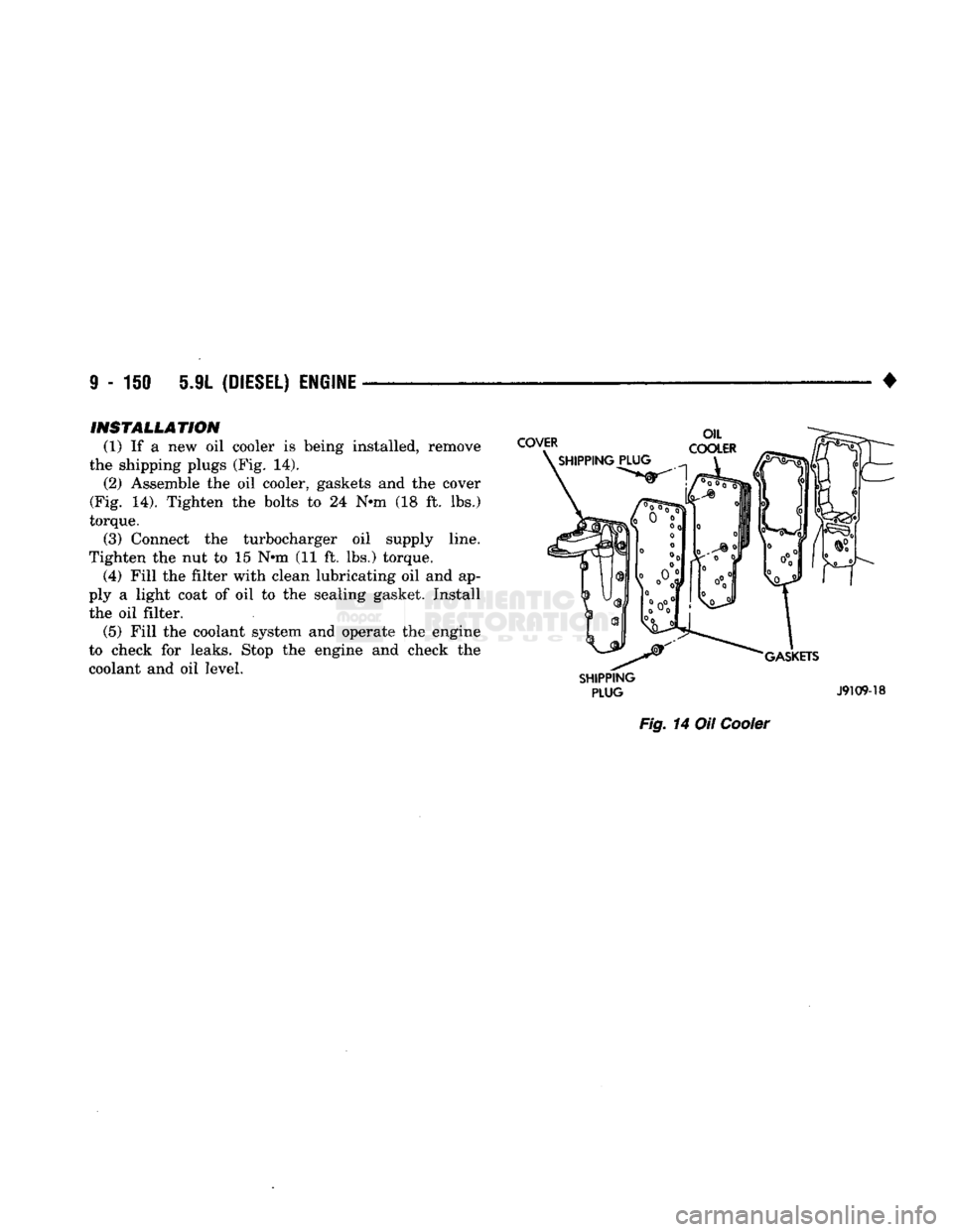DODGE TRUCK 1993  Service Repair Manual 
9 - 150 5.9L
 (DIESEL) ENGINE 

• 
INSTALLATION 

(1) If a new oil cooler is being installed, remove 
the shipping plugs (Fig. 14).  (2) Assemble the oil cooler, gaskets and the cover 
(Fig. 14). T