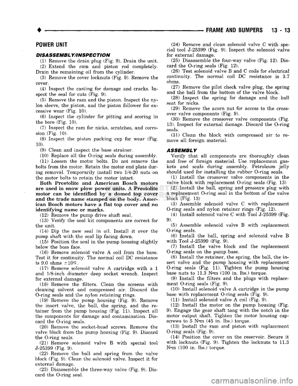 DODGE TRUCK 1993 Service Repair Manual
•
FRAME
AND
BUMPERS
13 - 13
POWER
UNIT
DISASSEMBL
Y/INSPECTION
(1) Remove the drain plug (Fig. 9). Drain the unit.
(2) Extend the ram and piston rod completely.
Drain the remaining oi DODGE TRUCK 1993 Service Repair Manual
•
FRAME
AND
BUMPERS
13 - 13
POWER
UNIT
DISASSEMBL
Y/INSPECTION
(1) Remove the drain plug (Fig. 9). Drain the unit.
(2) Extend the ram and piston rod completely.
Drain the remaining oi