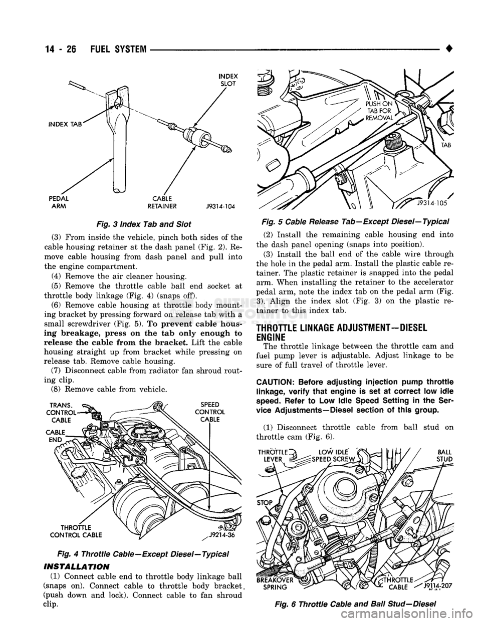 DODGE TRUCK 1993 Service Repair Manual
14
- 26
FUEL
SYSTEM
•
INDEX SLOT
INDEX
TAB PEDAL
ARM CABLE
RETAINER
J9314-104
Fig.
3 Index Tab and
Slot
(3) From inside the vehicle, pinch both sides of the
cable housing re DODGE TRUCK 1993 Service Repair Manual
14
- 26
FUEL
SYSTEM
•
INDEX SLOT
INDEX
TAB PEDAL
ARM CABLE
RETAINER
J9314-104
Fig.
3 Index Tab and
Slot
(3) From inside the vehicle, pinch both sides of the
cable housing re
