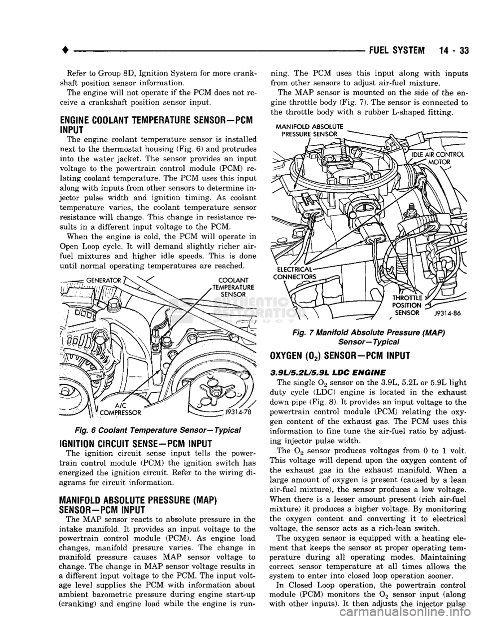DODGE TRUCK 1993  Service Repair Manual 
• 

FUEL SYSTEM
 14 - 33 Refer to Group 8D, Ignition System for more crank­
shaft position sensor information.  The engine will not operate if the PCM does not re­
ceive a crankshaft position sen