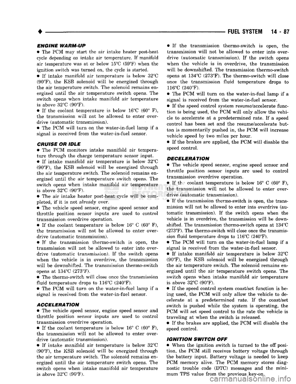 DODGE TRUCK 1993 Service Repair Manual
•
FUEL
SYSTEM
14 - 87
ENGINE
WARM-UP
• The PCM may start the air intake heater post-heat
cycle depending on intake air temperature. If manifold air temperature was at or below 15°C (59 DODGE TRUCK 1993 Service Repair Manual
•
FUEL
SYSTEM
14 - 87
ENGINE
WARM-UP
• The PCM may start the air intake heater post-heat
cycle depending on intake air temperature. If manifold air temperature was at or below 15°C (59
