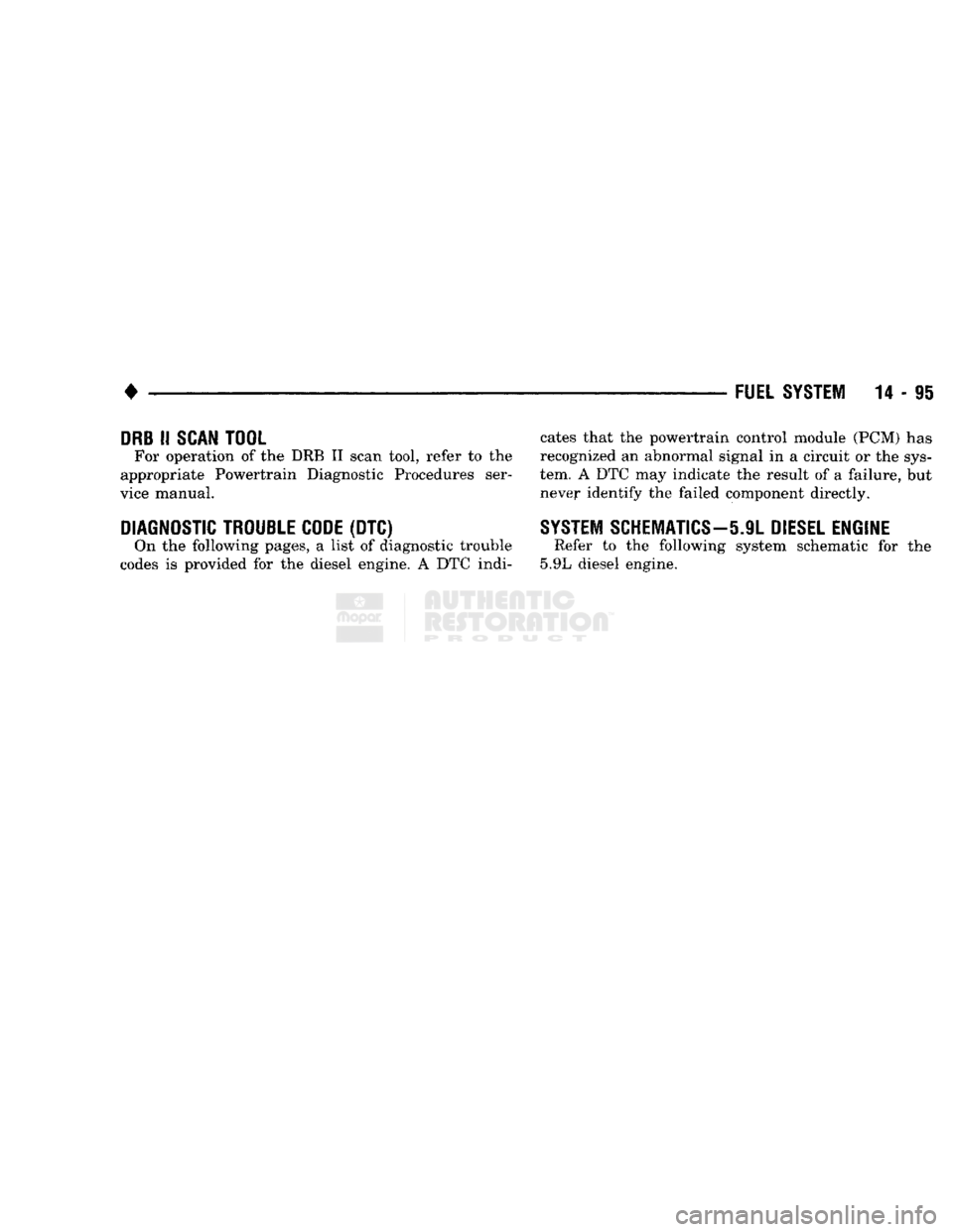 DODGE TRUCK 1993 Service Repair Manual
•
FUEL SYSTEM
14 - 95
DRB
II
SCAN
TOOL
For operation
of the DRB II
scan tool, refer
to the
appropriate Powertrain Diagnostic Procedures ser
vice manual.
DIAGNOSTIC TROUBLE CODE (D DODGE TRUCK 1993 Service Repair Manual
•
FUEL SYSTEM
14 - 95
DRB
II
SCAN
TOOL
For operation
of the DRB II
scan tool, refer
to the
appropriate Powertrain Diagnostic Procedures ser
vice manual.
DIAGNOSTIC TROUBLE CODE (D