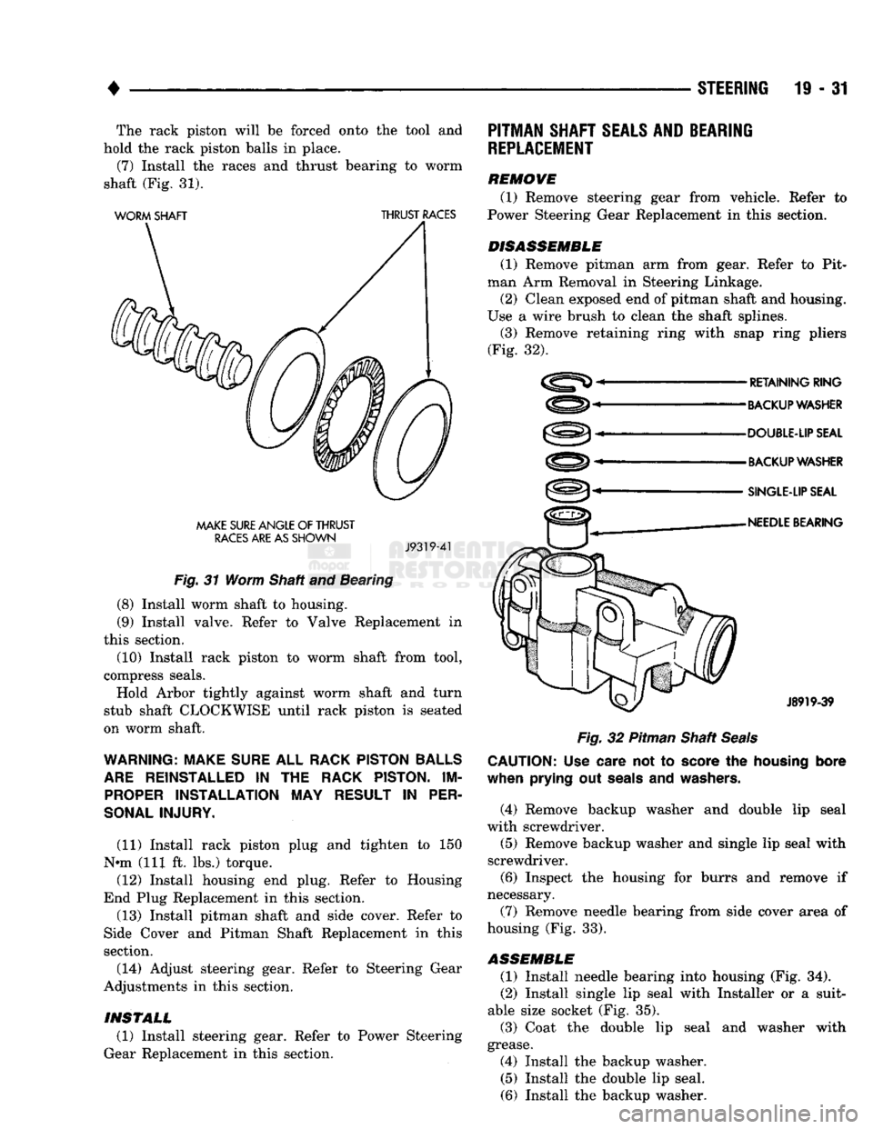 DODGE TRUCK 1993 Service Repair Manual
•
STEERING
19 - 31 The rack piston will be forced onto the tool and
hold the rack piston balls in place. (7) Install the races and thrust bearing to worm
shaft (Fig. 31).
WORM
SHAFT
THRU DODGE TRUCK 1993 Service Repair Manual
•
STEERING
19 - 31 The rack piston will be forced onto the tool and
hold the rack piston balls in place. (7) Install the races and thrust bearing to worm
shaft (Fig. 31).
WORM
SHAFT
THRU