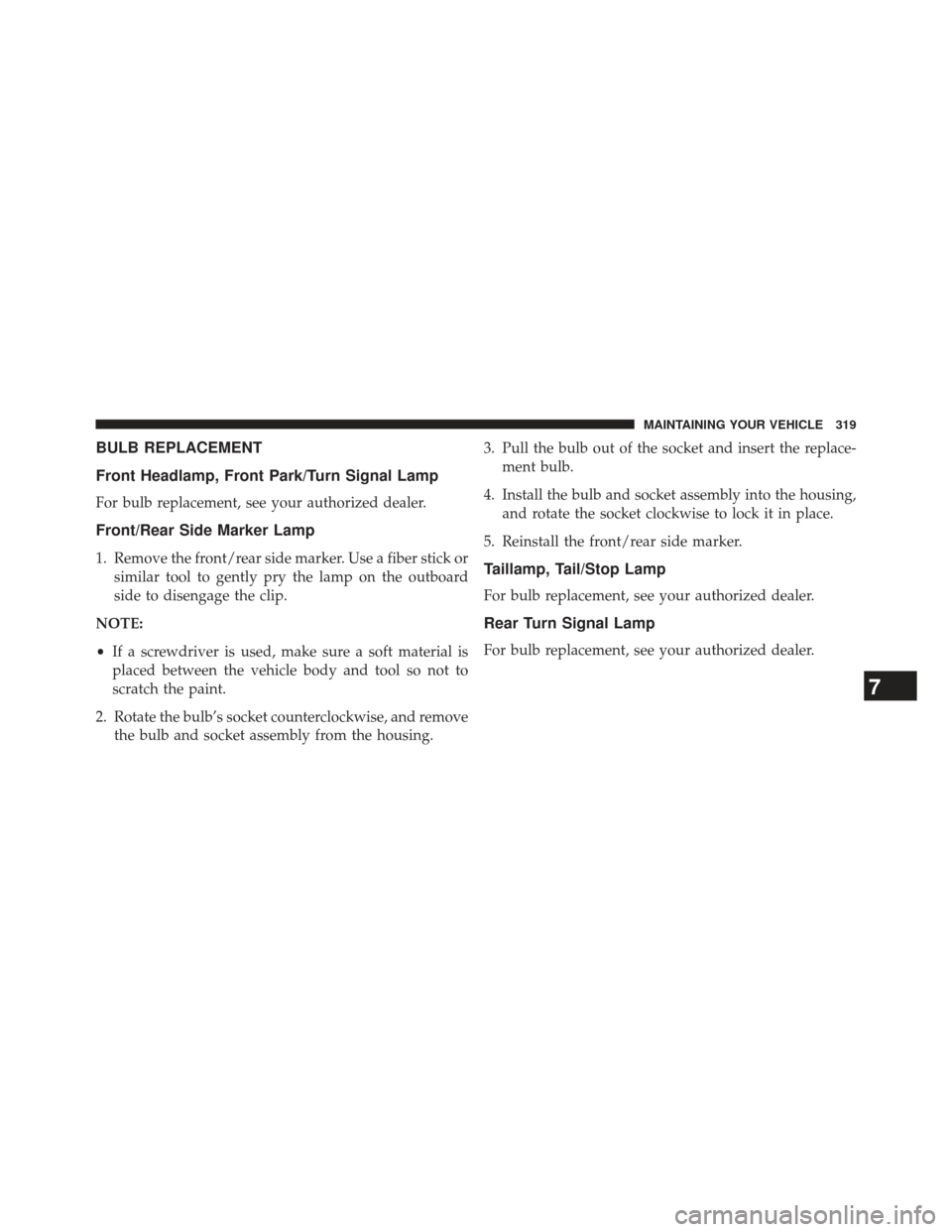 DODGE VIPER 2013 VX / 3.G Owners Manual BULB REPLACEMENT
Front Headlamp, Front Park/Turn Signal Lamp
For bulb replacement, see your authorized dealer.
Front/Rear Side Marker Lamp
1. Remove the front/rear side marker. Use a fiber stick orsim
