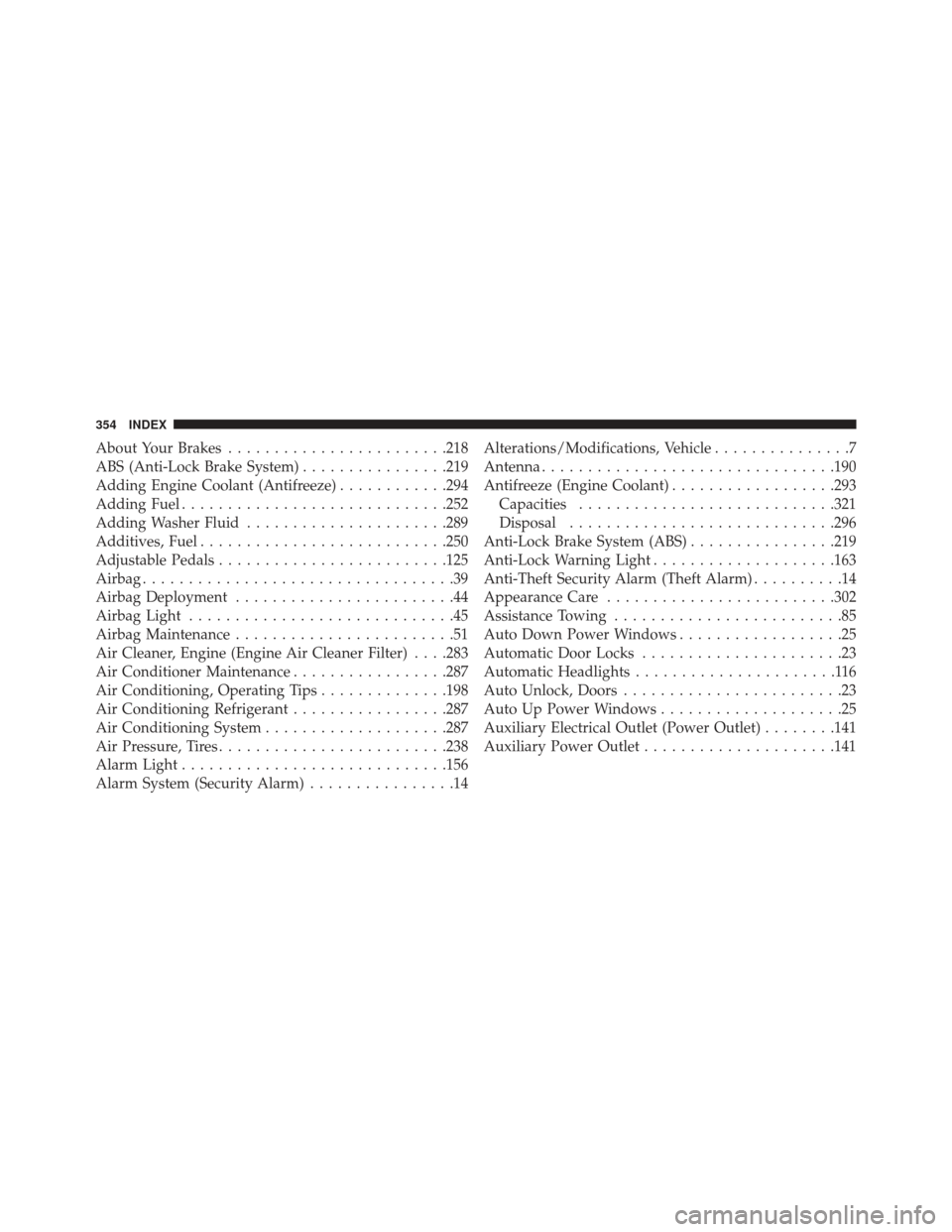 DODGE VIPER 2013 VX / 3.G Owners Manual About Your Brakes....................... .218
ABS (Anti-Lock Brake System) ................219
Adding Engine Coolant (Antifreeze) ............294
Adding Fuel ............................ .252
Adding W