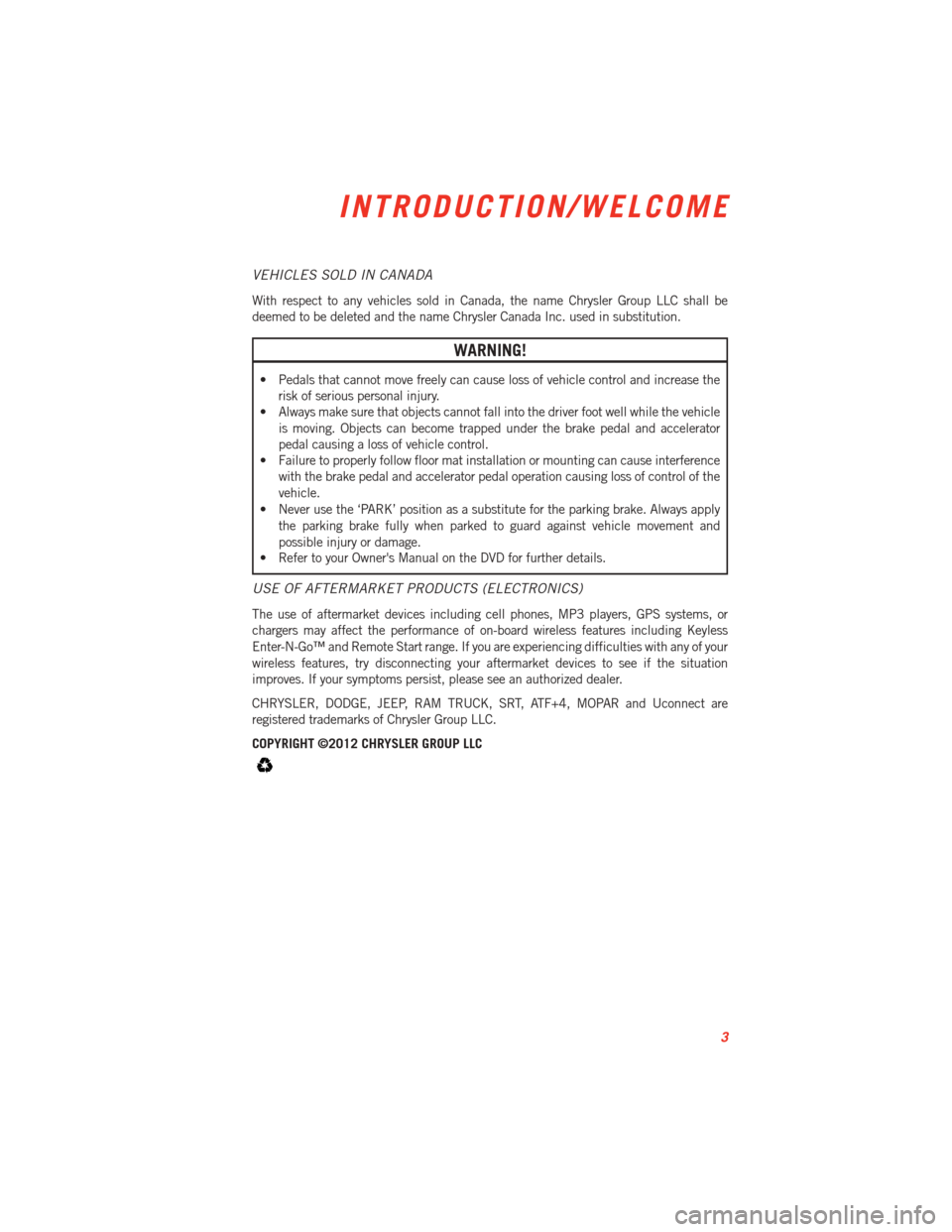 DODGE VIPER 2013 VX / 3.G User Guide VEHICLES SOLD IN CANADA
With respect to any vehicles sold in Canada, the name Chrysler Group LLC shall be
deemed to be deleted and the name Chrysler Canada Inc. used in substitution.
WARNING!
• Peda