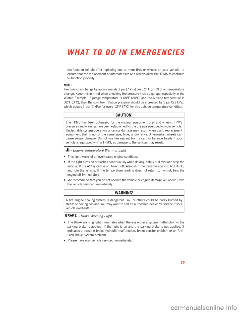 DODGE VIPER 2013 VX / 3.G User Guide malfunction telltale after replacing one or more tires or wheels on your vehicle, to
ensure that the replacement or alternate tires and wheels allow the TPMS to continue
to function properly.
NOTE:
Ti