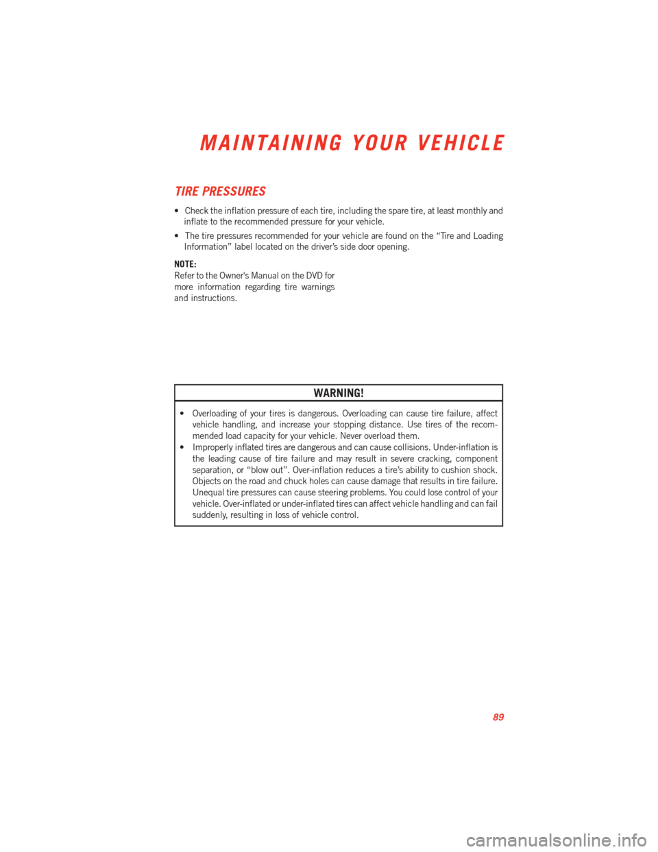 DODGE VIPER 2013 VX / 3.G Owners Manual TIRE PRESSURES
• Check the inflation pressure of each tire, including the spare tire, at least monthly andinflate to the recommended pressure for your vehicle.
• The tire pressures recommended for