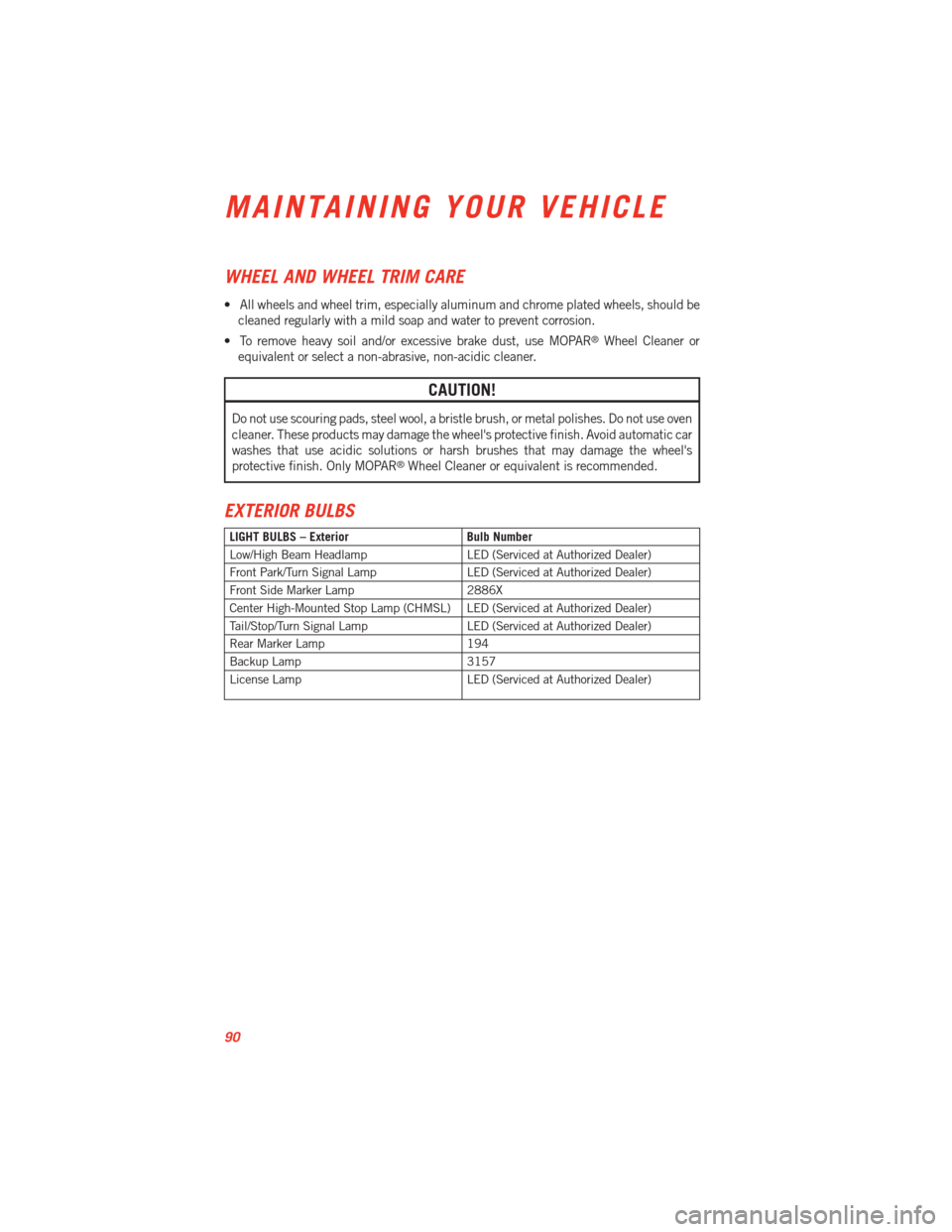 DODGE VIPER 2013 VX / 3.G User Guide WHEEL AND WHEEL TRIM CARE
• All wheels and wheel trim, especially aluminum and chrome plated wheels, should becleaned regularly with a mild soap and water to prevent corrosion.
• To remove heavy s DODGE VIPER 2013 VX / 3.G User Guide WHEEL AND WHEEL TRIM CARE
• All wheels and wheel trim, especially aluminum and chrome plated wheels, should becleaned regularly with a mild soap and water to prevent corrosion.
• To remove heavy s