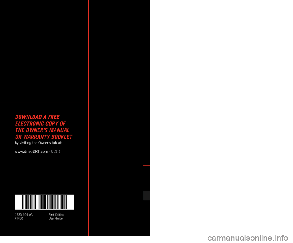 DODGE VIPER 2013 VX / 3.G Owners Manual 13ZD-926-AA
viperFirst
e dition
User Guide
DownloaD a FREE
E
l E ct R onic copy o F
th
E o wn ER ’s Manual
o
R w
a
RR anty Bookl E t
by visiting the Owners tab at:
www.driveSrT .com ( DODGE VIPER 2013 VX / 3.G Owners Manual 13ZD-926-AA
viperFirst
e dition
User Guide
DownloaD a FREE
E
l E ct R onic copy o F
th
E o wn ER ’s Manual
o
R w
a
RR anty Bookl E t
by visiting the Owners tab at:
www.driveSrT .com (