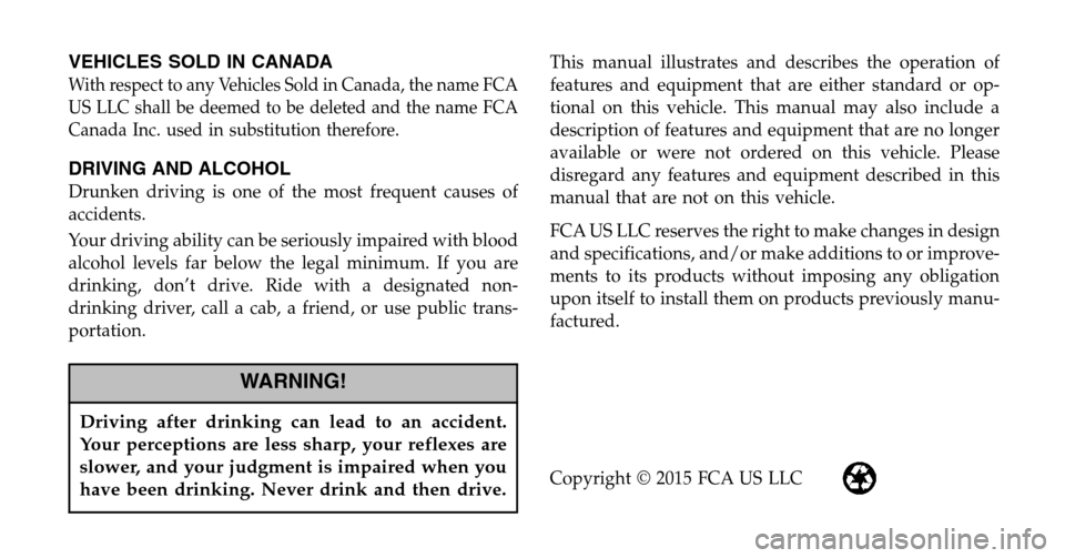DODGE VIPER 2015 VX / 3.G Owners Manual VEHICLES SOLD IN CANADA
With respect to any Vehicles Sold in Canada, the name FCA
US LLC shall be deemed to be deleted and the name FCA
Canada Inc. used in substitution therefore.
DRIVING AND ALCOHOL
