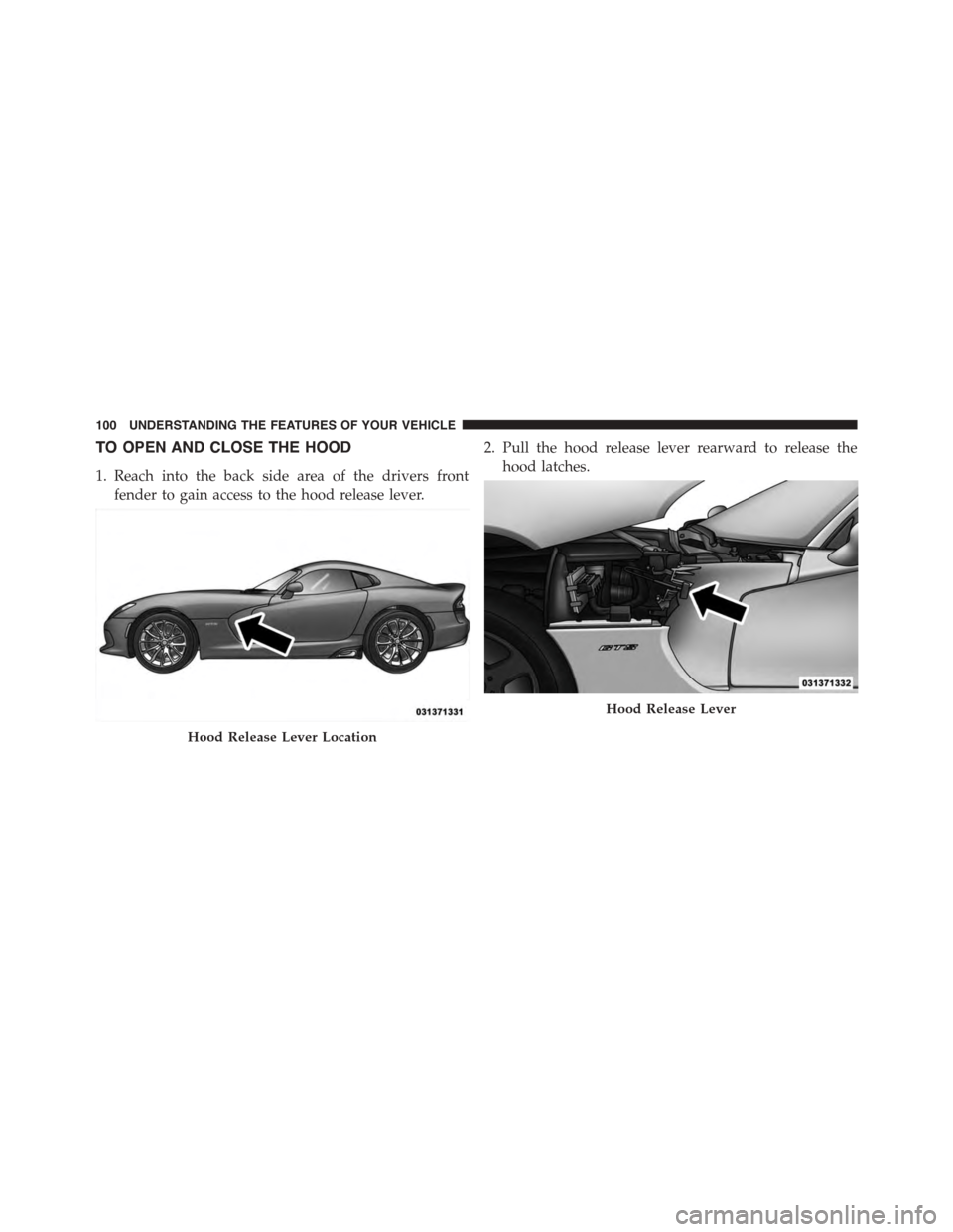 DODGE VIPER 2015 VX / 3.G Owners Manual TO OPEN AND CLOSE THE HOOD
1. Reach into the back side area of the drivers front
fender to gain access to the hood release lever.
2. Pull the hood release lever rearward to release the
hood latches.
H DODGE VIPER 2015 VX / 3.G Owners Manual TO OPEN AND CLOSE THE HOOD
1. Reach into the back side area of the drivers front
fender to gain access to the hood release lever.
2. Pull the hood release lever rearward to release the
hood latches.
H