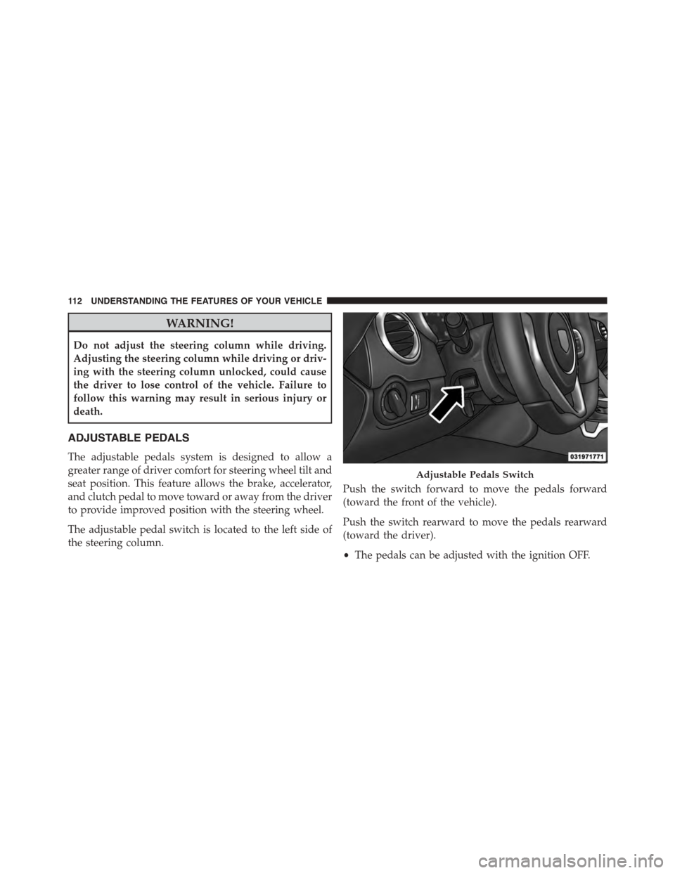 DODGE VIPER 2015 VX / 3.G Owners Manual WARNING!
Do not adjust the steering column while driving.
Adjusting the steering column while driving or driv-
ing with the steering column unlocked, could cause
the driver to lose control of the vehi DODGE VIPER 2015 VX / 3.G Owners Manual WARNING!
Do not adjust the steering column while driving.
Adjusting the steering column while driving or driv-
ing with the steering column unlocked, could cause
the driver to lose control of the vehi