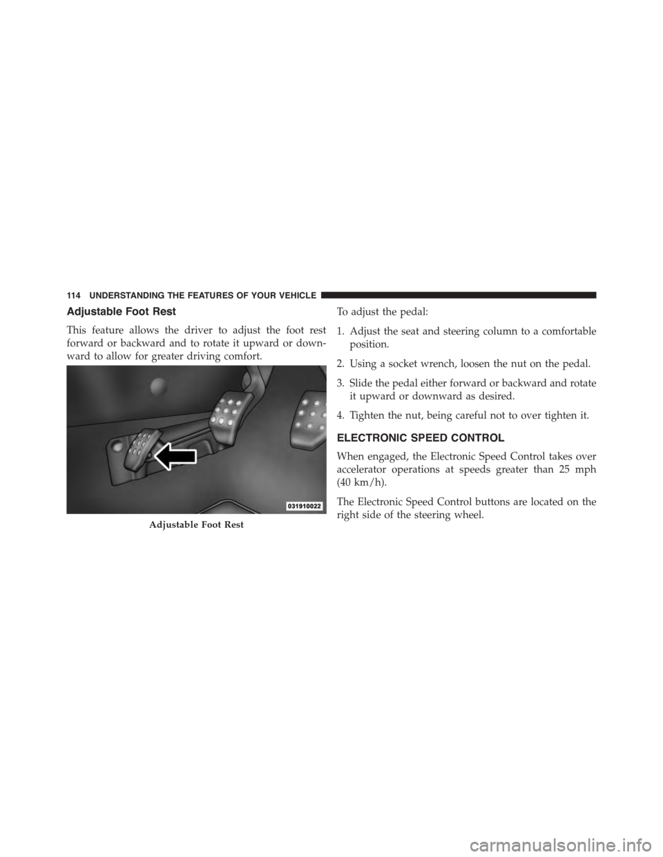 DODGE VIPER 2015 VX / 3.G Owners Manual Adjustable Foot Rest
This feature allows the driver to adjust the foot rest
forward or backward and to rotate it upward or down-
ward to allow for greater driving comfort.
To adjust the pedal:
1. Adju DODGE VIPER 2015 VX / 3.G Owners Manual Adjustable Foot Rest
This feature allows the driver to adjust the foot rest
forward or backward and to rotate it upward or down-
ward to allow for greater driving comfort.
To adjust the pedal:
1. Adju