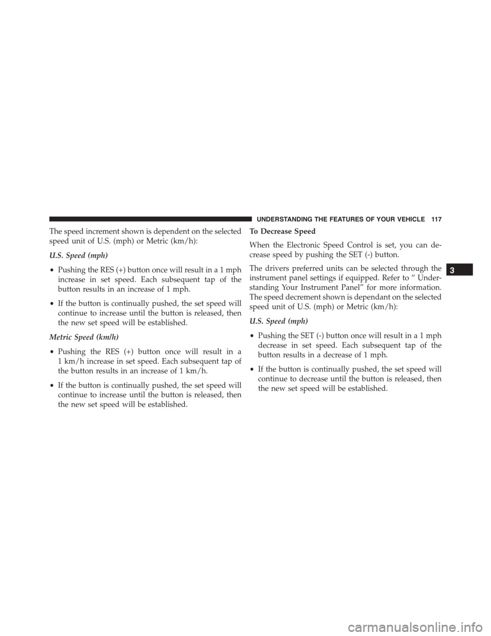 DODGE VIPER 2015 VX / 3.G Owners Manual The speed increment shown is dependent on the selected
speed unit of U.S. (mph) or Metric (km/h):
U.S. Speed (mph)
•Pushing the RES (+) button once will result ina1mph
increase in set speed. Each su DODGE VIPER 2015 VX / 3.G Owners Manual The speed increment shown is dependent on the selected
speed unit of U.S. (mph) or Metric (km/h):
U.S. Speed (mph)
•Pushing the RES (+) button once will result ina1mph
increase in set speed. Each su