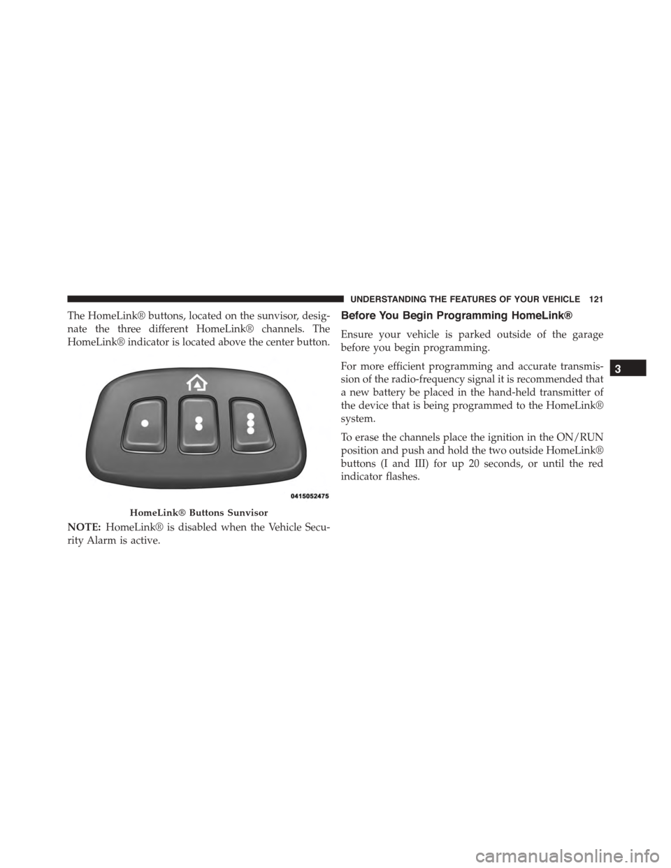 DODGE VIPER 2015 VX / 3.G Owners Manual The HomeLink® buttons, located on the sunvisor, desig-
nate the three different HomeLink® channels. The
HomeLink® indicator is located above the center button.
NOTE:HomeLink® is disabled when the DODGE VIPER 2015 VX / 3.G Owners Manual The HomeLink® buttons, located on the sunvisor, desig-
nate the three different HomeLink® channels. The
HomeLink® indicator is located above the center button.
NOTE:HomeLink® is disabled when the