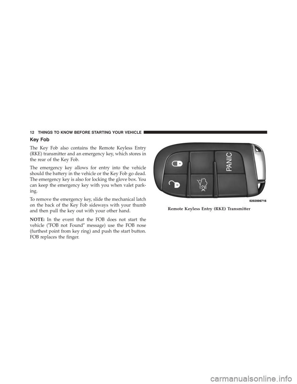 DODGE VIPER 2015 VX / 3.G Owners Manual Key Fob
The Key Fob also contains the Remote Keyless Entry
(RKE) transmitter and an emergency key, which stores in
the rear of the Key Fob.
The emergency key allows for entry into the vehicle
should t DODGE VIPER 2015 VX / 3.G Owners Manual Key Fob
The Key Fob also contains the Remote Keyless Entry
(RKE) transmitter and an emergency key, which stores in
the rear of the Key Fob.
The emergency key allows for entry into the vehicle
should t