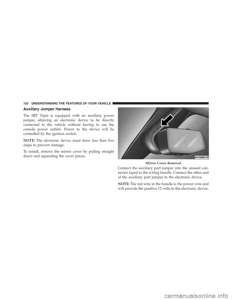 DODGE VIPER 2015 VX / 3.G Owners Manual Auxiliary Jumper Harness
The SRT Viper is equipped with an auxiliary power
jumper, allowing an electronic device to be directly
connected to the vehicle without having to use the
console power outlets