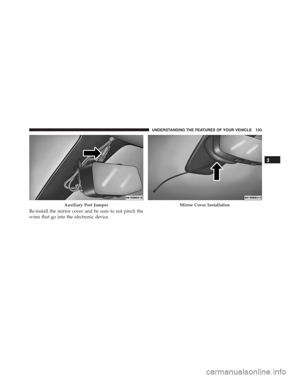 DODGE VIPER 2015 VX / 3.G Owners Manual Re-install the mirror cover and be sure to not pinch the
wires that go into the electronic device.
Auxiliary Port JumperMirror Cover Installation
3
UNDERSTANDING THE FEATURES OF YOUR VEHICLE 133 