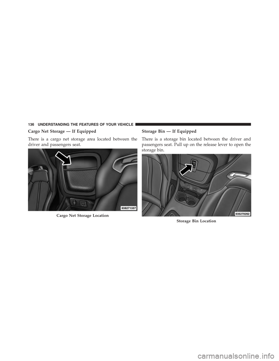 DODGE VIPER 2015 VX / 3.G Owners Manual Cargo Net Storage — If Equipped
There is a cargo net storage area located between the
driver and passengers seat.
Storage Bin — If Equipped
There is a storage bin located between the driver and
pa