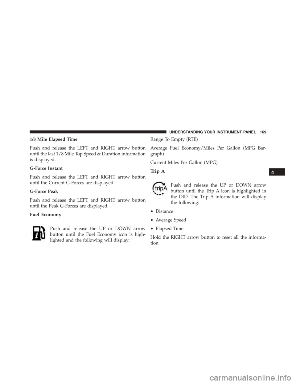 DODGE VIPER 2015 VX / 3.G Owners Manual 1/8 Mile Elapsed Time
Push and release the LEFT and RIGHT arrow button
until the last 1/8 Mile Top Speed & Duration information
is displayed.
G-Force Instant
Push and release the LEFT and RIGHT arrow 