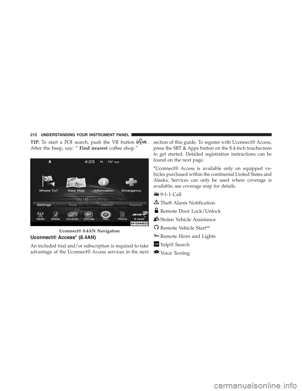 DODGE VIPER 2015 VX / 3.G Owners Manual TIP:To start a POI search, push the VR button.
After the beep, say: “Find nearestcoffee shop.”
Uconnect® Access* (8.4AN)
An included trial and/or subscription is required to take
advantage of the