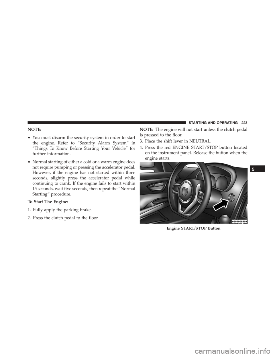 DODGE VIPER 2015 VX / 3.G Owners Manual NOTE:
•You must disarm the security system in order to start
the engine. Refer to “Security Alarm System” in
“Things To Know Before Starting Your Vehicle” for
further information.
•Normal DODGE VIPER 2015 VX / 3.G Owners Manual NOTE:
•You must disarm the security system in order to start
the engine. Refer to “Security Alarm System” in
“Things To Know Before Starting Your Vehicle” for
further information.
•Normal