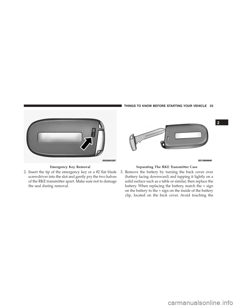 DODGE VIPER 2015 VX / 3.G Owners Manual 2. Insert the tip of the emergency key or a #2 flat blade
screwdriver into the slot and gently pry the two halves
of the RKE transmitter apart. Make sure not to damage
the seal during removal.
3. Remo