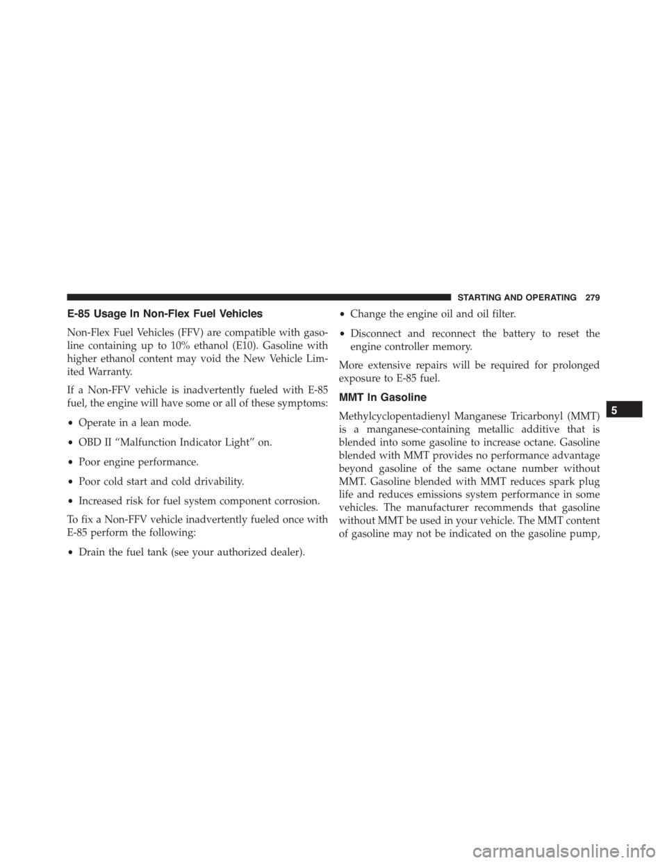 DODGE VIPER 2015 VX / 3.G Owners Manual E-85 Usage In Non-Flex Fuel Vehicles
Non-Flex Fuel Vehicles (FFV) are compatible with gaso-
line containing up to 10% ethanol (E10). Gasoline with
higher ethanol content may void the New Vehicle Lim-
DODGE VIPER 2015 VX / 3.G Owners Manual E-85 Usage In Non-Flex Fuel Vehicles
Non-Flex Fuel Vehicles (FFV) are compatible with gaso-
line containing up to 10% ethanol (E10). Gasoline with
higher ethanol content may void the New Vehicle Lim-