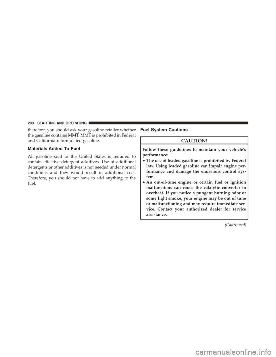 DODGE VIPER 2015 VX / 3.G Owners Manual therefore, you should ask your gasoline retailer whether
the gasoline contains MMT. MMT is prohibited in Federal
and California reformulated gasoline.
Materials Added To Fuel
All gasoline sold in the 