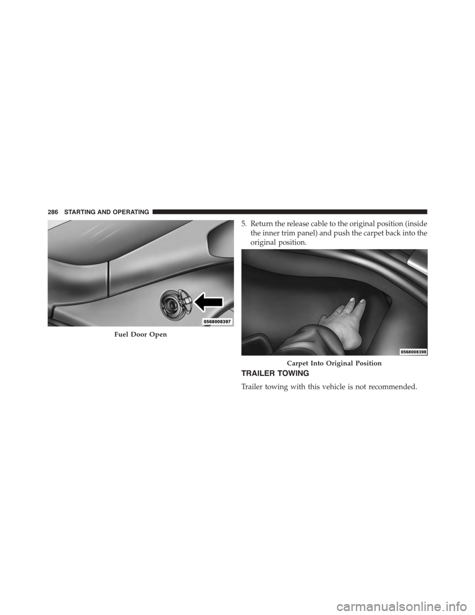 DODGE VIPER 2015 VX / 3.G Owners Manual 5. Return the release cable to the original position (inside
the inner trim panel) and push the carpet back into the
original position.
TRAILER TOWING
Trailer towing with this vehicle is not recommend