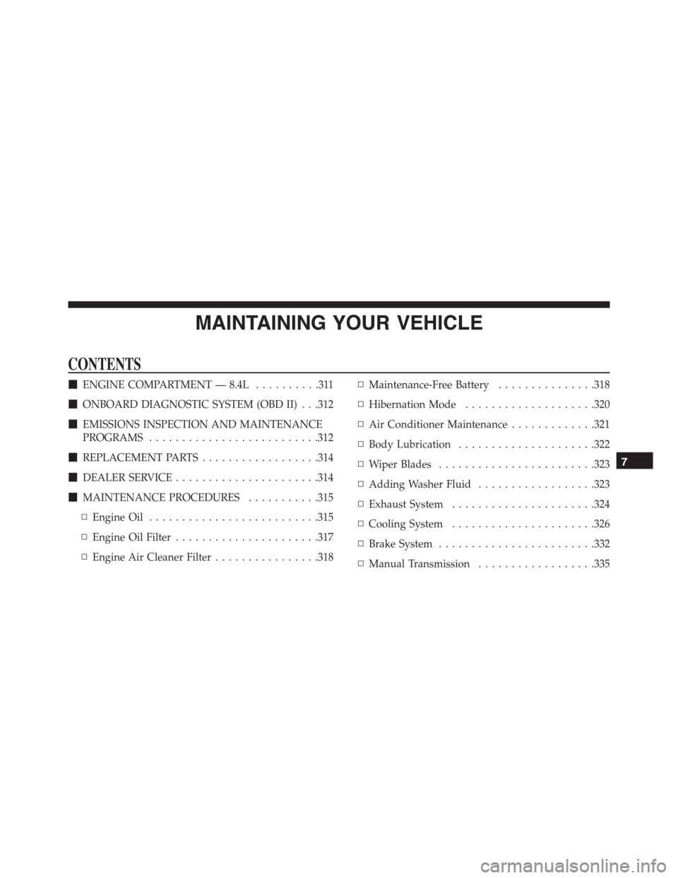 DODGE VIPER 2015 VX / 3.G Owners Manual MAINTAINING YOUR VEHICLE
CONTENTS
!ENGINE COMPARTMENT — 8.4L..........311
!ONBOARD DIAGNOSTIC SYSTEM (OBD II) . . .312
!EMISSIONS INSPECTION AND MAINTENANCE
PROGRAMS..........................312
!RE