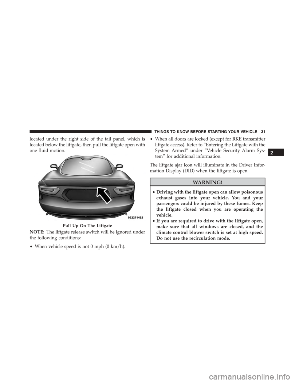 DODGE VIPER 2015 VX / 3.G Owners Manual located under the right side of the tail panel, which is
located below the liftgate, then pull the liftgate open with
one fluid motion.
NOTE:The liftgate release switch will be ignored under
the follo DODGE VIPER 2015 VX / 3.G Owners Manual located under the right side of the tail panel, which is
located below the liftgate, then pull the liftgate open with
one fluid motion.
NOTE:The liftgate release switch will be ignored under
the follo