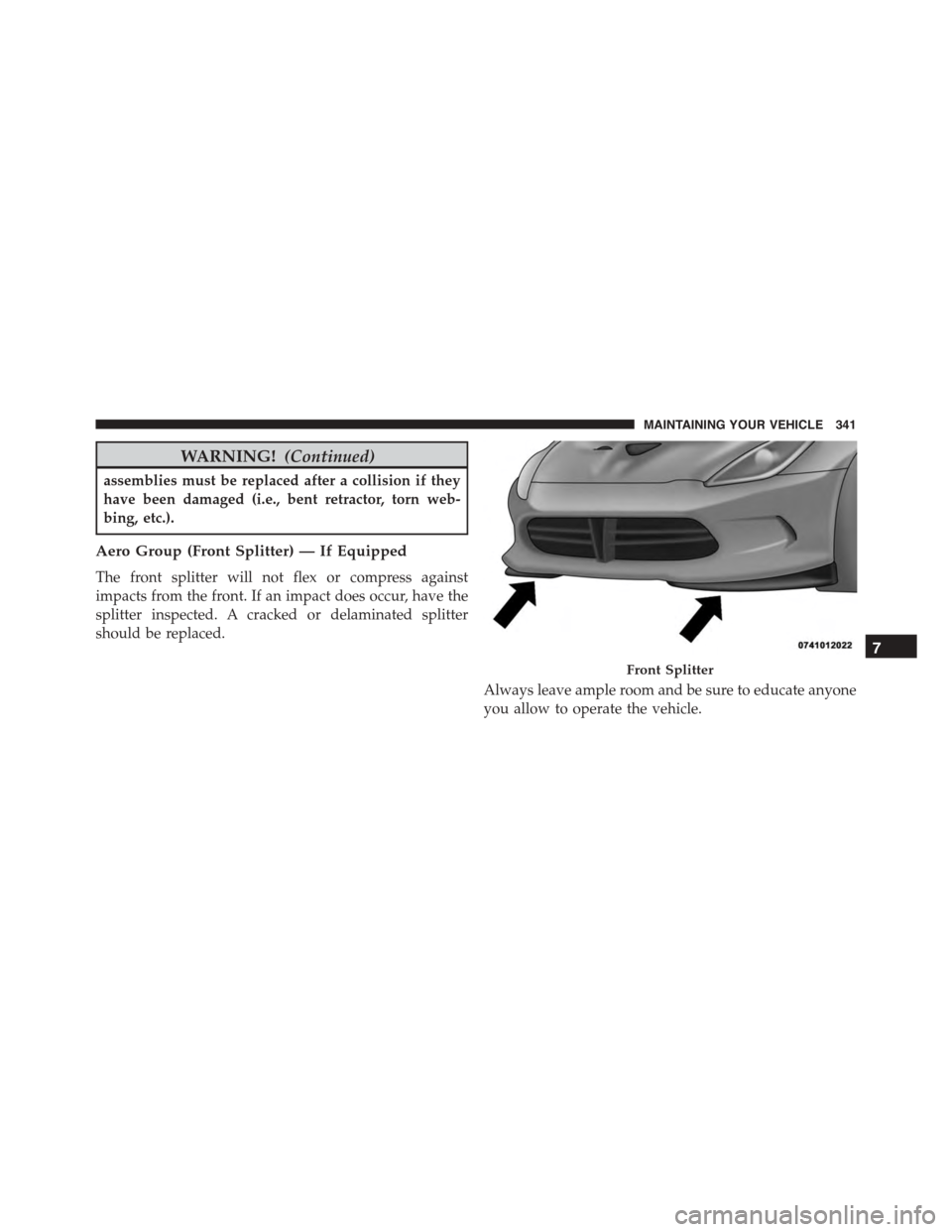 DODGE VIPER 2015 VX / 3.G Owners Manual WARNING!(Continued)
assemblies must be replaced after a collision if they
have been damaged (i.e., bent retractor, torn web-
bing, etc.).
Aero Group (Front Splitter) — If Equipped
The front splitter